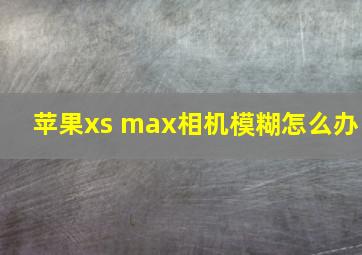 苹果xs max相机模糊怎么办